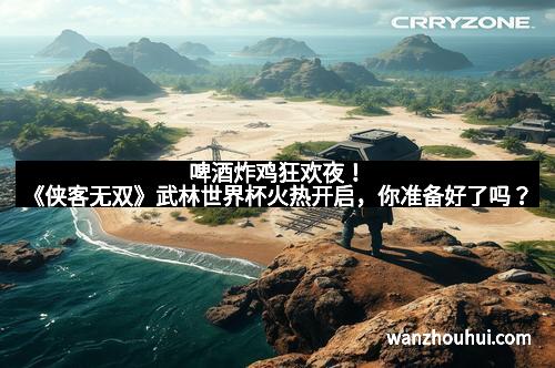 啤酒炸鸡狂欢夜！《侠客无双》武林世界杯火热开启，你准备好了吗？